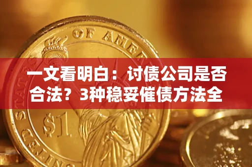 济南一文看明白：讨债公司是否合法？3种稳妥催债方法全解析