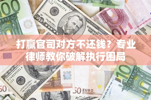 济南打赢官司对方不还钱？专业律师教你破解执行困局