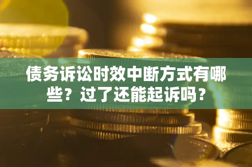 济南债务诉讼时效中断方式有哪些？过了还能起诉吗？