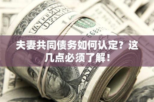 济南夫妻共同债务如何认定？这几点必须了解！