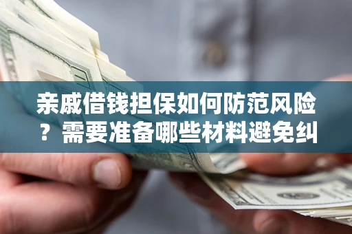 济南亲戚借钱担保如何防范风险？需要准备哪些材料避免纠纷？