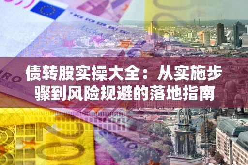 济南债转股实操大全：从实施步骤到风险规避的落地指南