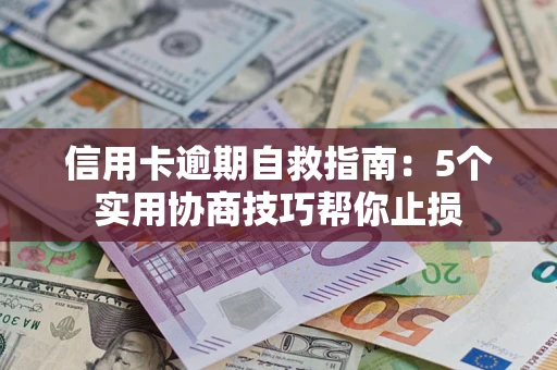 济南信用卡逾期自救指南：5个实用协商技巧帮你止损