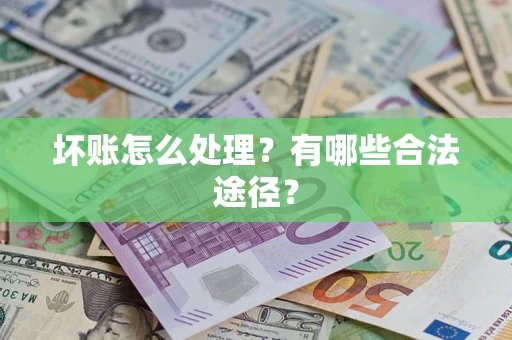 济南坏账怎么处理？有哪些合法途径？