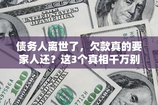 济南债务人离世了，欠款真的要家人还？这3个真相千万别弄错