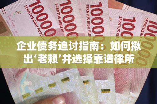 济南企业债务追讨指南：如何揪出‘老赖’并选择靠谱律所