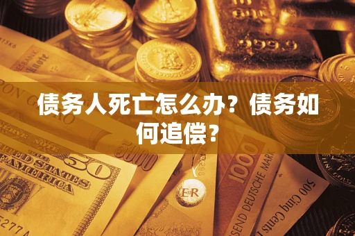 济南债务人死亡怎么办？债务如何追偿？