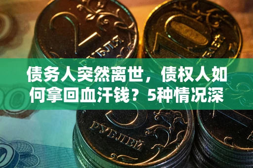 济南债务人突然离世，债权人如何拿回血汗钱？5种情况深度解析
