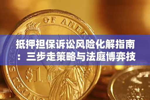 济南抵押担保诉讼风险化解指南：三步走策略与法庭博弈技巧