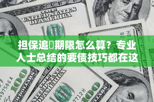济南担保追償期限怎么算？专业人士总结的要债技巧都在这里了