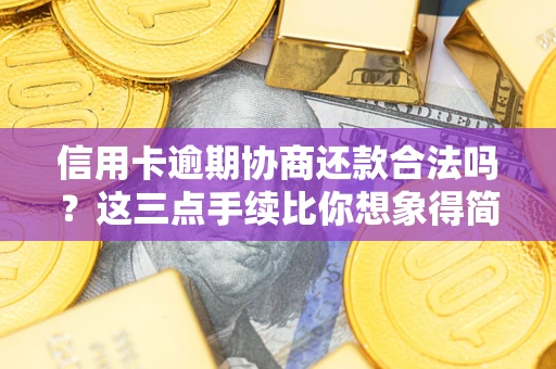 济南信用卡逾期协商还款合法吗？这三点手续比你想象得简单