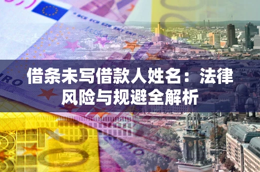 济南借条未写借款人姓名：法律风险与规避全解析