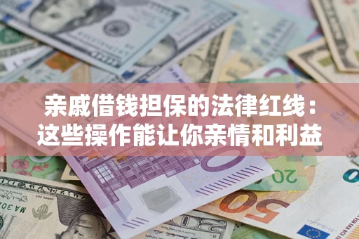济南亲戚借钱担保的法律红线：这些操作能让你亲情和利益两不误