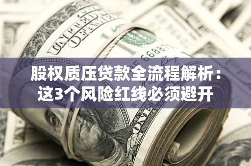 济南股权质压贷款全流程解析：这3个风险红线必须避开