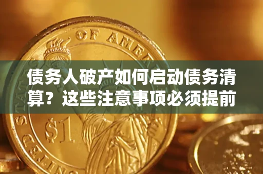 济南债务人破产如何启动债务清算？这些注意事项必须提前知道
