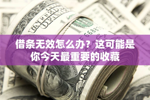 济南借条无效怎么办？这可能是你今天最重要的收藏