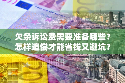 济南欠条诉讼费需要准备哪些？怎样追偿才能省钱又避坑？