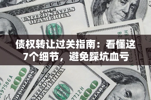 济南债权转让过关指南：看懂这7个细节，避免踩坑血亏
