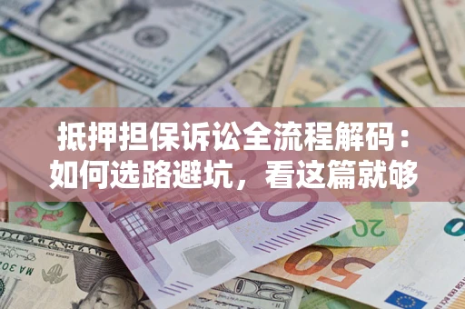 济南抵押担保诉讼全流程解码：如何选路避坑，看这篇就够了