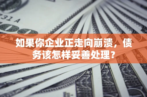 济南如果你企业正走向崩溃，债务该怎样妥善处理？