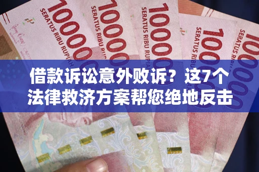 济南借款诉讼意外败诉？这7个法律救济方案帮您绝地反击！
