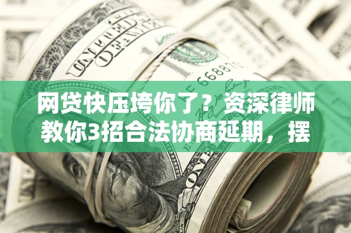 济南网贷快压垮你了？资深律师教你3招合法协商延期，摆脱暴力催收！