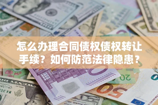 济南怎么办理合同债权债权转让手续？如何防范法律隐患？