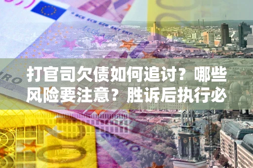 济南打官司欠债如何追讨？哪些风险要注意？胜诉后执行必看！