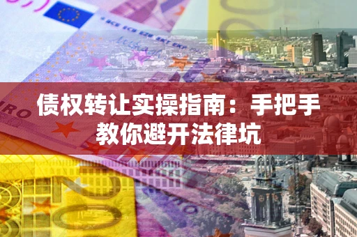 济南债权转让实操指南：手把手教你避开法律坑
