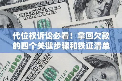 济南代位权诉讼必看!拿回欠款的四个关键步骤和铁证清单 济南代位权诉讼必看!拿回欠款的四个关键步骤和铁证清单