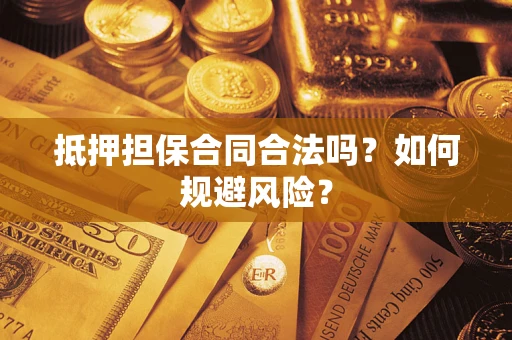济南抵押担保合同合法吗？如何规避风险？