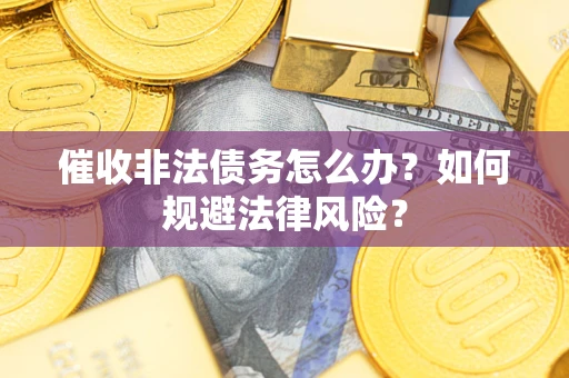 济南催收非法债务怎么办？如何规避法律风险？