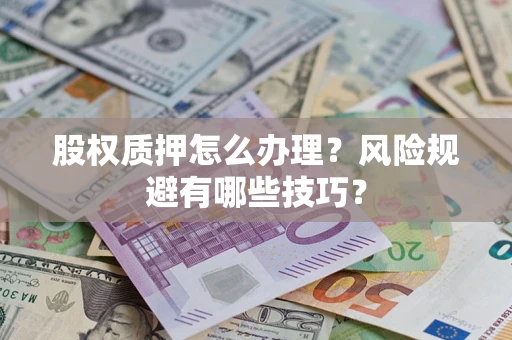 济南股权质押怎么办理？风险规避有哪些技巧？