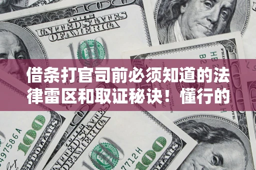 济南借条打官司前必须知道的法律雷区和取证秘诀！懂行的人已经留好这些证据