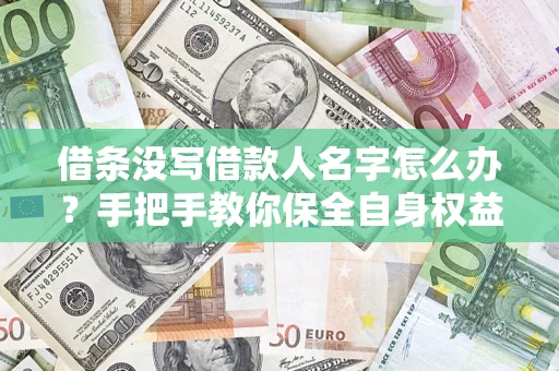 济南借条没写借款人名字怎么办？手把手教你保全自身权益