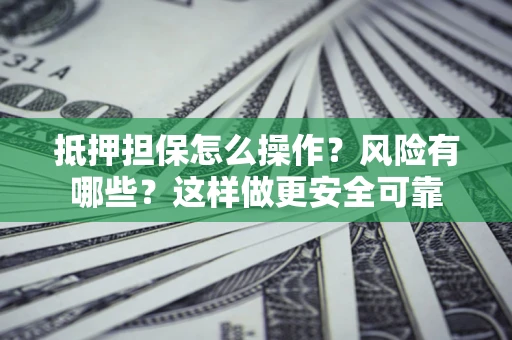 济南抵押担保怎么操作？风险有哪些？这样做更安全可靠