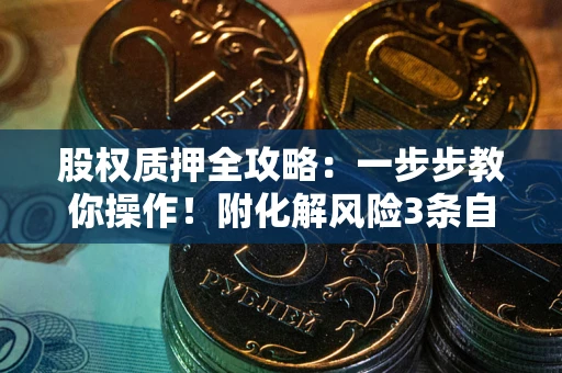 济南股权质押全攻略：一步步教你操作！附化解风险3条自救法则