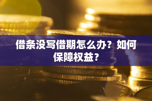济南借条没写借期怎么办？如何保障权益？