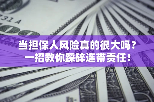 济南当担保人风险真的很大吗？一招教你踩碎连带责任！