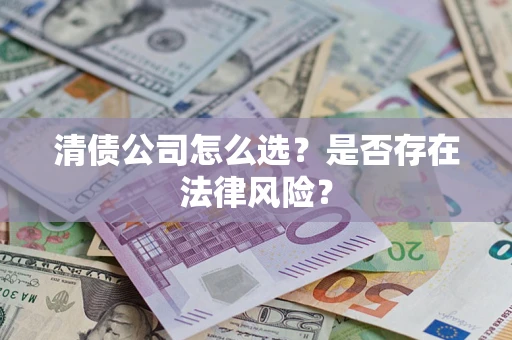 济南清债公司怎么选？是否存在法律风险？