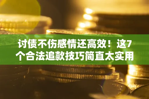 济南讨债不伤感情还高效！这7个合法追款技巧简直太实用