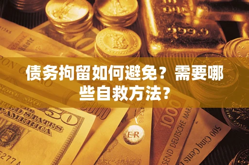 济南债务拘留如何避免？需要哪些自救方法？