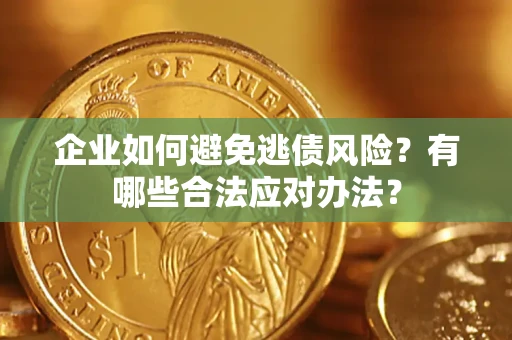 济南企业如何避免逃债风险？有哪些合法应对办法？