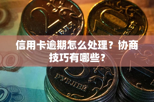 济南信用卡逾期怎么处理？协商技巧有哪些？