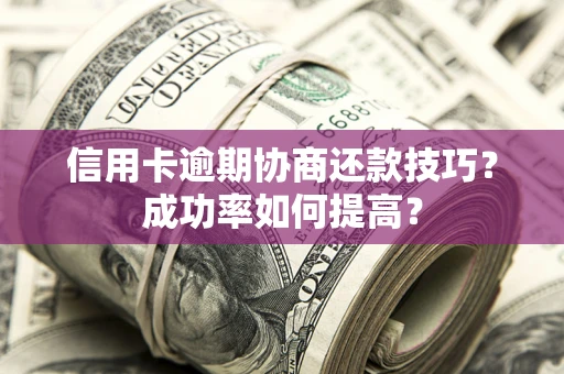 济南信用卡逾期协商还款技巧？成功率如何提高？