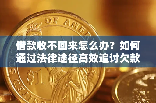 济南借款收不回来怎么办？如何通过法律途径高效追讨欠款？