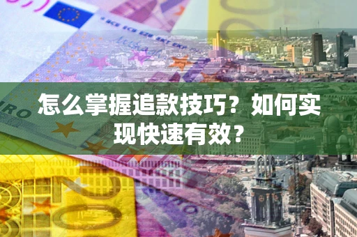 济南怎么掌握追款技巧？如何实现快速有效？