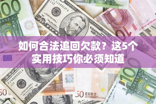 济南如何合法追回欠款？这5个实用技巧你必须知道
