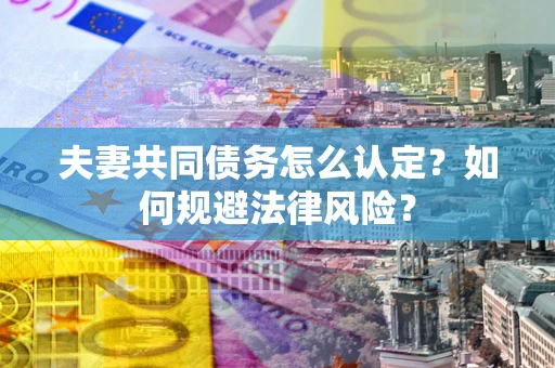 济南夫妻共同债务怎么认定？如何规避法律风险？