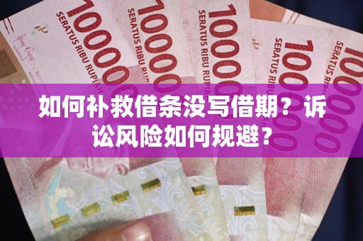 济南如何补救借条没写借期？诉讼风险如何规避？
